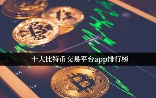 十大比特币交易平台app排行榜 最新排名(2022.10)