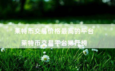 莱特币交易价格最高的平台（莱特币交易平台排行榜）-第1张图片-欧意下载