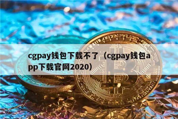 cgpay钱包下载不了（cgpay钱包app下载官网2020）-第1张图片-欧意下载