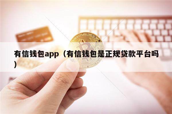 有信钱包app（有信钱包是正规贷款平台吗）-第1张图片-欧意下载