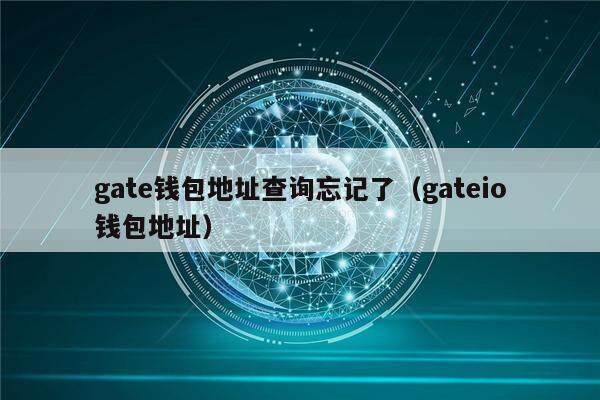 gat钱包地址查询忘记了（gatio钱包地址）-第1张图片-欧意下载