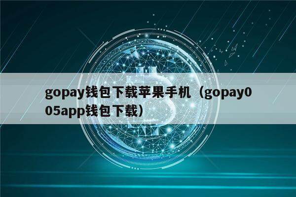 gopay钱包下载苹果手机（gopay005app钱包下载）-第1张图片-欧意下载