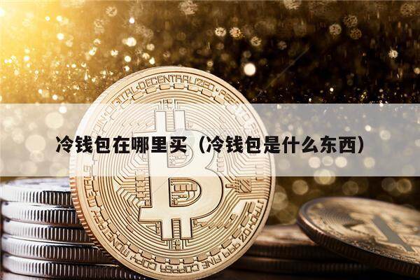 冷钱包在哪里买（冷钱包是什么东西）-第1张图片-欧意下载