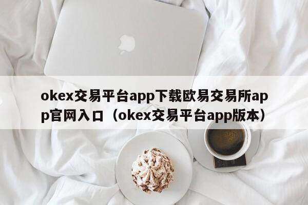 ok交易平台app下载欧意交易所app官网入口（ok交易平台app版本）-第1张图片-欧意下载