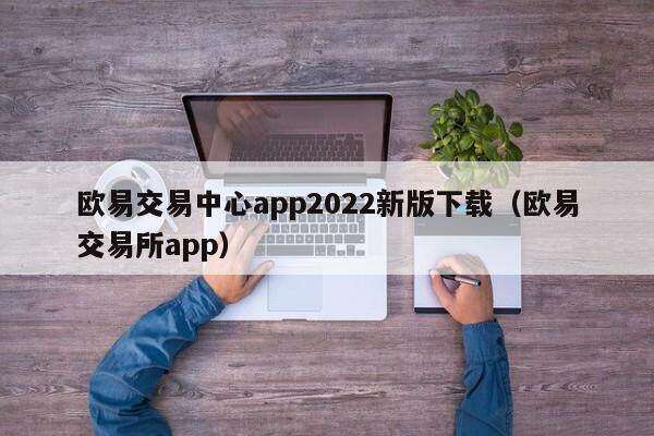 欧意交易中心app2022新版下载（欧意交易所app）-第1张图片-欧意下载