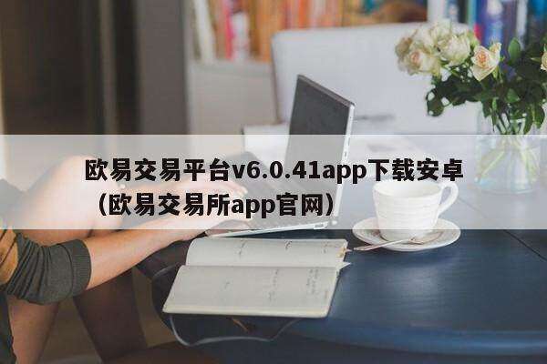 欧意交易平台v6.0.41app下载安卓（欧意交易所app官网）-第1张图片-欧意下载