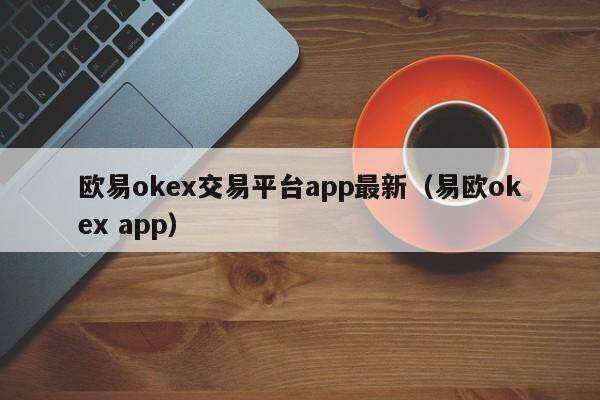 欧意ok交易平台app最新（易欧ok app）-第1张图片-欧意下载