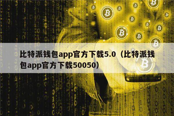 比特派钱包app官方下载5.0（比特派钱包app官方下载50050）-第1张图片-欧意下载