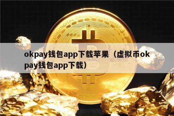 okpay钱包app下载苹果（虚拟币okpay钱包app下载）-第1张图片-欧意下载