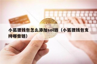 小狐狸钱包怎么添加sol链（小狐狸钱包支持哪些链）