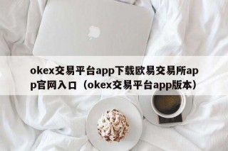 ok交易平台app下载欧意交易所app官网入口（ok交易平台app版本）