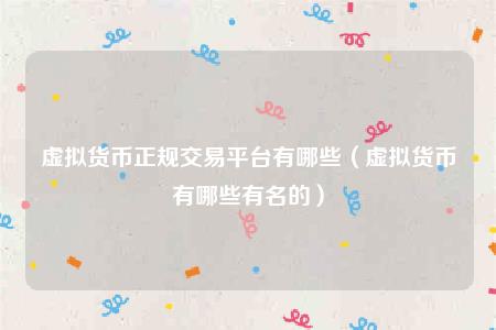虚拟货币正规交易平台有哪些（虚拟货币有哪些有名的）-第1张图片-欧意下载