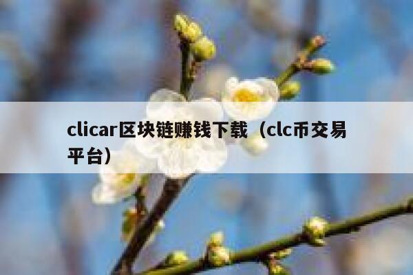 clicar区块链赚钱下载（clc币交易平台）-第1张图片-欧意下载