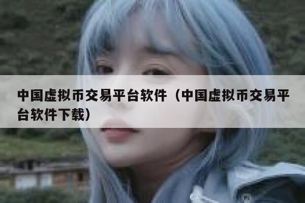 中国虚拟币交易平台软件（中国虚拟币交易平台软件下载）-第1张图片-欧意下载