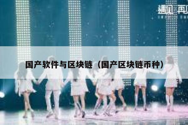 国产软件与区块链（国产区块链币种）-第1张图片-欧意下载