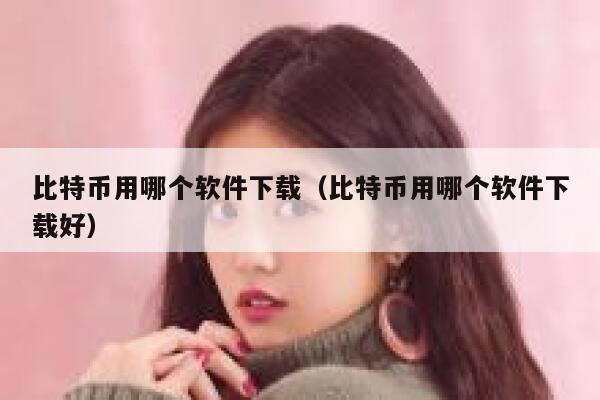 比特币用哪个软件下载（比特币用哪个软件下载好）-第1张图片-欧意下载