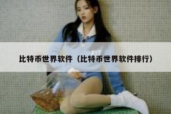 比特币世界软件（比特币世界软件排行）-第1张图片-欧意下载