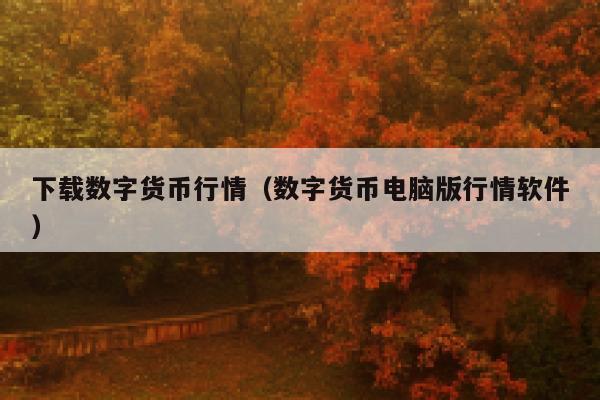 下载数字货币行情（数字货币电脑版行情软件）-第1张图片-欧意下载