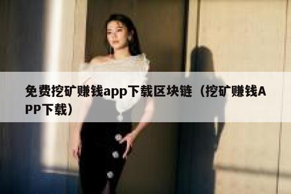 免费挖矿赚钱app下载区块链（挖矿赚钱APP下载）-第1张图片-欧意下载