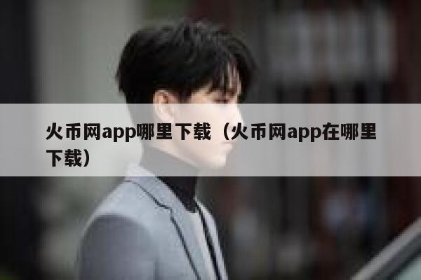 火币网app哪里下载（火币网app在哪里下载）-第1张图片-欧意下载
