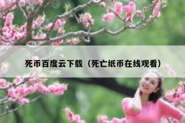 死币百度云下载（死亡纸币在线观看）-第1张图片-欧意下载