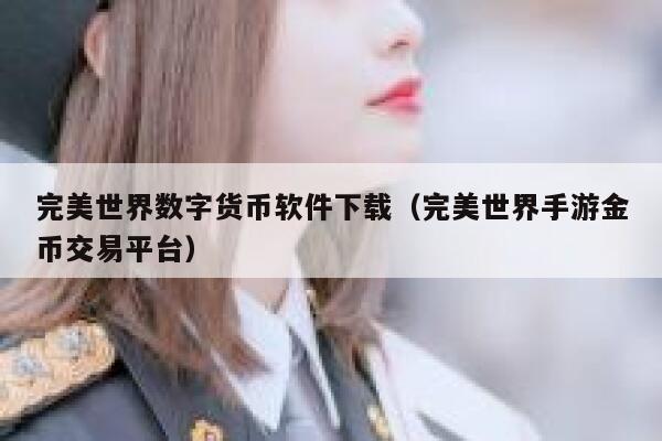 完美世界数字货币软件下载（完美世界手游金币交易平台）-第1张图片-欧意下载