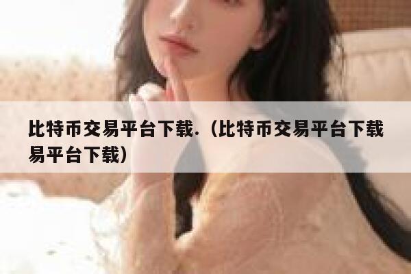 比特币交易平台下载.（比特币交易平台下载易平台下载）-第1张图片-欧意下载