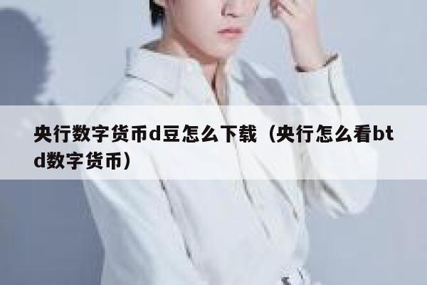 央行数字货币d豆怎么下载（央行怎么看btd数字货币）-第1张图片-欧意下载