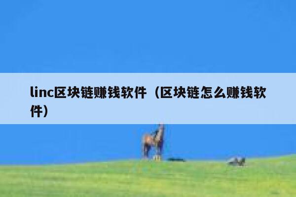 linc区块链赚钱软件（区块链怎么赚钱软件）-第1张图片-欧意下载