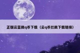 正版云蓝截q币下载（云q币拦截下载链接）