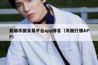 美国币圈交易平台app排名（币圈行情APP）