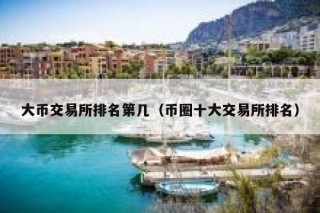 大币交易所排名第几（币圈十大交易所排名）