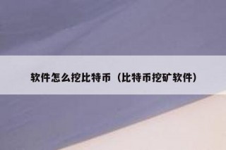 软件怎么挖比特币（比特币挖矿软件）