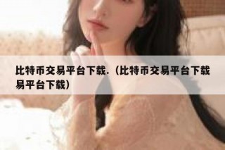 比特币交易平台下载.（比特币交易平台下载易平台下载）