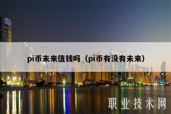 pi币未来值钱吗(pi币有没有未来)-第1张图片-欧意下载 pi币未来值钱吗(pi币有没有未来)-第1张图片-欧意下载
