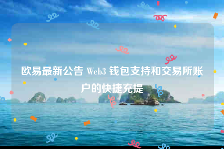 欧意最新公告 Web3 钱包支持和交易所账户的快捷充提-第1张图片-欧意下载