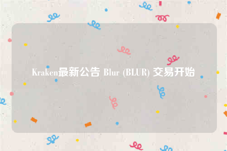 Kraken最新公告 Blur (BLUR) 交易开始-第1张图片-欧意下载