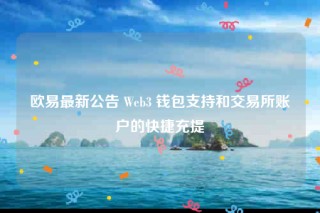 欧意最新公告 Web3 钱包支持和交易所账户的快捷充提
