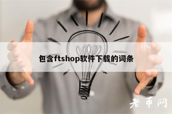 包含ftshop软件下载的词条-第1张图片-欧意下载