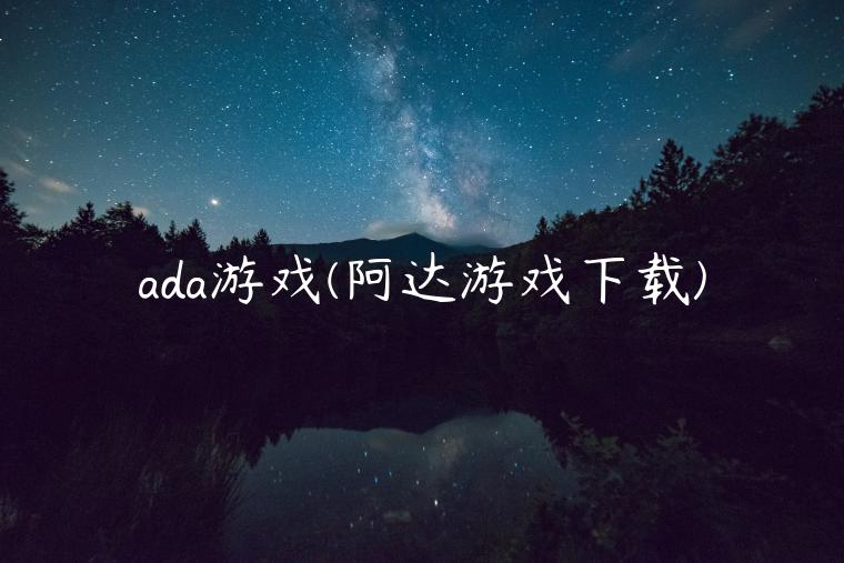 ada游戏(阿达游戏下载)-第1张图片-欧意下载 ada游戏(阿达游戏下载)-第1张图片-欧意下载
