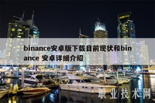binance安卓版下载目前现状和binance 安卓详细介绍