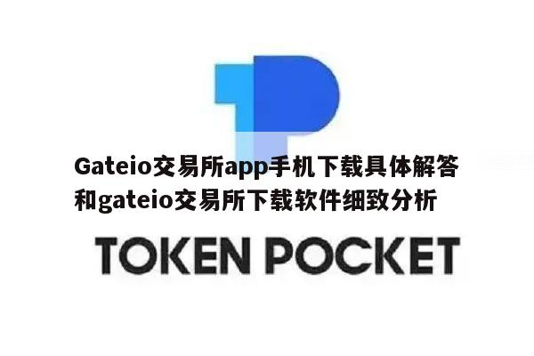 Gateio交易所app手机下载具体解答和gateio交易所下载软件细致分析-第1张图片-欧意下载