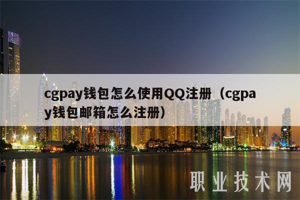 cgpay钱包怎么使用QQ注册(cgpay钱包邮箱怎么注册)