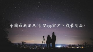 币圈最新消息(BIANapp官方下载最新版)