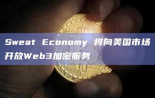Sweat Economy 将向美国市场开放Web3加密服务-第1张图片-欧意下载