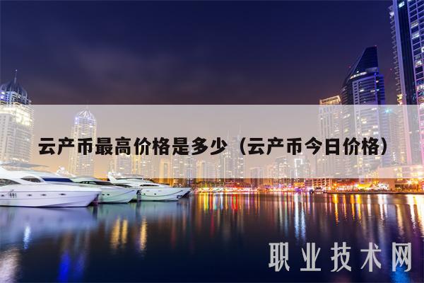 云产币最高价格是多少（云产币今日价格）-第1张图片-欧意下载