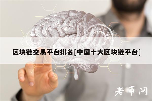 区块链交易平台排名[中国十大区块链平台]-第1张图片-欧意下载