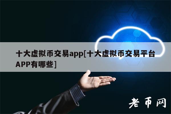 十大虚拟币交易app[十大虚拟币交易平台APP有哪些]-第1张图片-欧意下载
