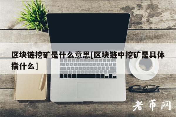 区块链挖矿是什么意思[区块链中挖矿是具体指什么]-第1张图片-欧意下载