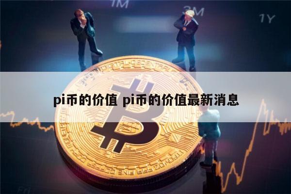 pi币的价值 pi币的价值最新消息 第1张